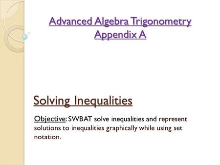 Solving Inequalities Objective: SWBAT solve inequalities and represent solutions to inequalities graphically while using set notation. Advanced Algebra.