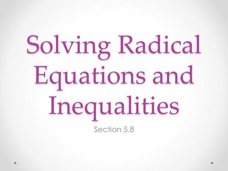 Solving Radical Equations and Inequalities Section 5.8.