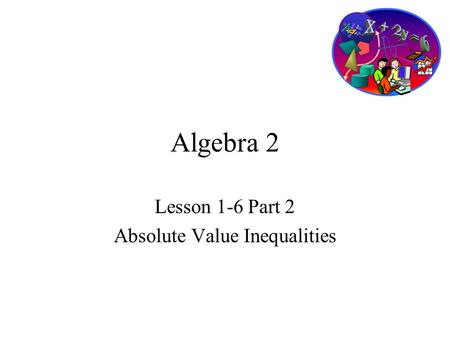 Algebra 2 Lesson 1-6 Part 2 Absolute Value Inequalities.