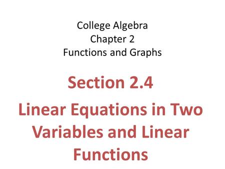 College Algebra Chapter 2 Functions and Graphs Section 2.4 Linear Equations in Two Variables and Linear Functions.
