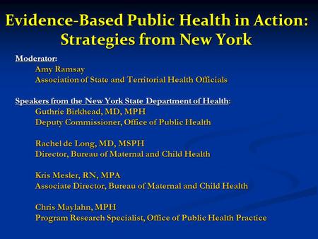 Evidence-Based Public Health in Action: Strategies from New York Moderator: Amy Ramsay Association of State and Territorial Health Officials Speakers from.