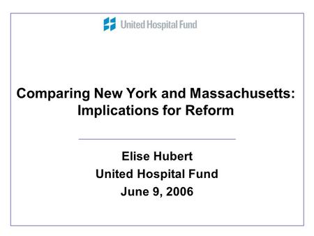 Comparing New York and Massachusetts: Implications for Reform Elise Hubert United Hospital Fund June 9, 2006.