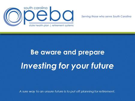Be aware and prepare Investing for your future A sure way to an unsure future is to put off planning for retirement.