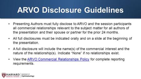 ARVO Disclosure Guidelines Presenting Authors must fully disclose to ARVO and the session participants all commercial relationships relevant to the subject.