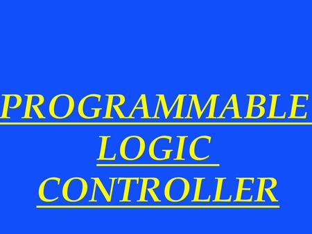 PROGRAMMABLE LOGIC CONTROLLER. Control Systems Types  Programmable Logic Controllers  Distributed Control System  PC- Based Controls.