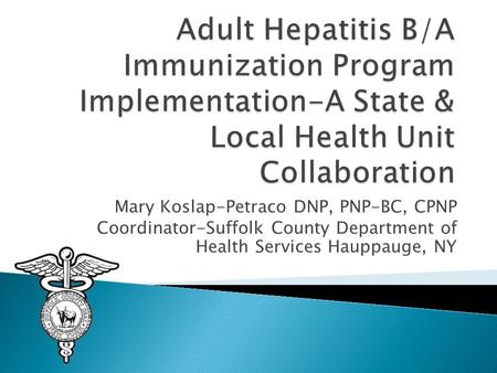 Mary Koslap-Petraco DNP, PNP-BC, CPNP Coordinator-Suffolk County Department of Health Services Hauppauge, NY.