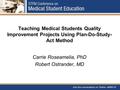 Teaching Medical Students Quality Improvement Projects Using Plan-Do-Study- Act Method Carrie Roseamelia, PhD Robert Ostrander, MD.