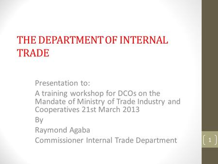 THE DEPARTMENT OF INTERNAL TRADE Presentation to: A training workshop for DCOs on the Mandate of Ministry of Trade Industry and Cooperatives 21st March.
