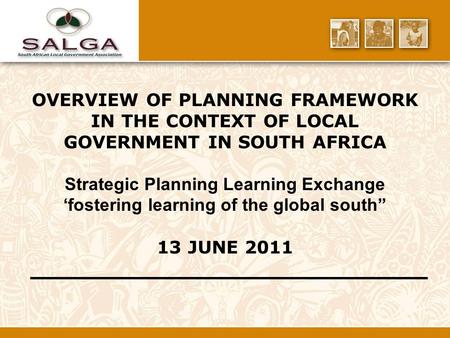 OVERVIEW OF PLANNING FRAMEWORK IN THE CONTEXT OF LOCAL GOVERNMENT IN SOUTH AFRICA Strategic Planning Learning Exchange ‘fostering learning of the global.