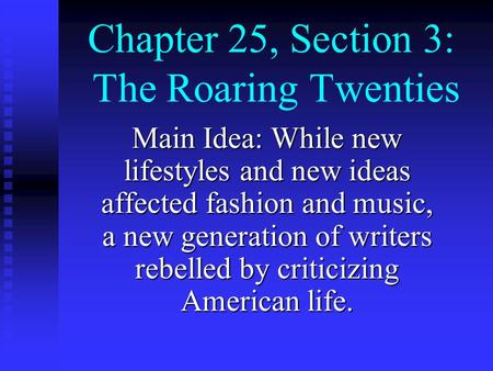 Chapter 25, Section 3: The Roaring Twenties Main Idea: While new lifestyles and new ideas affected fashion and music, a new generation of writers rebelled.