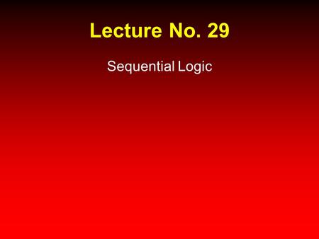 Lecture No. 29 Sequential Logic.