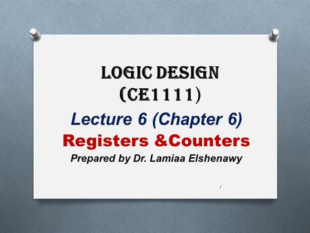 Logic Design (CE1111 ) Lecture 6 (Chapter 6) Registers &Counters Prepared by Dr. Lamiaa Elshenawy 1.