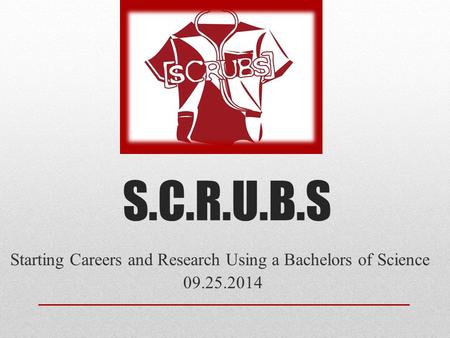 S.C.R.U.B.S Starting Careers and Research Using a Bachelors of Science 09.25.2014.