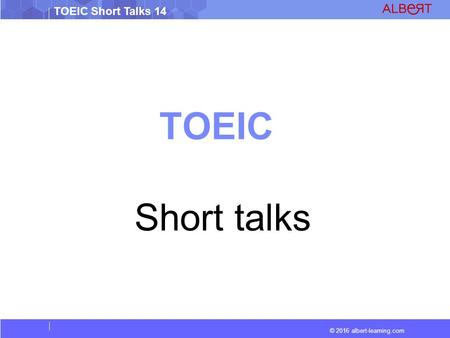 © 2016 albert-learning.com TOEIC Short Talks 14 TOEIC Short talks.