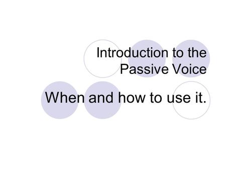 Introduction to the Passive Voice When and how to use it.