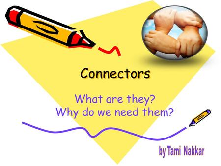 Connectors What are they? Why do we need them?. We need them because … They join ideas and show how those ideas are related to one another. They help.