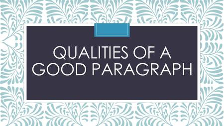 QUALITIES OF A GOOD PARAGRAPH. A good paragraph is like a miniature essay. It has a clear beginning, middle, and ending. Strong paragraphs combine focus.
