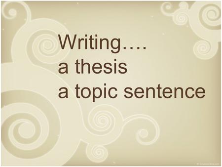 Writing…. a thesis a topic sentence. What is a thesis tells the reader what your position on the topic you’ve taken is a road map for the paper; in other.