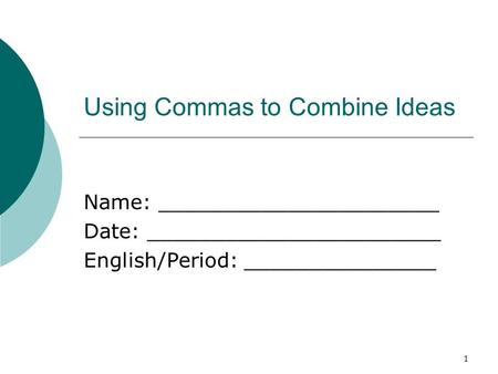 1 Using Commas to Combine Ideas Name: ______________________ Date: _______________________ English/Period: _______________.