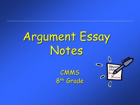 Argument Essay Notes CMMS 8 th Grade. The Purpose of an Argument Essay To persuade or convince someone or a group of people to agree with your position.