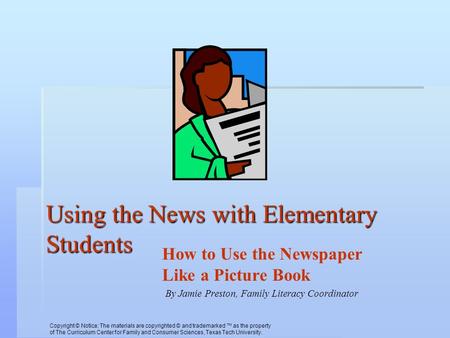 Using the News with Elementary Students How to Use the Newspaper Like a Picture Book By Jamie Preston, Family Literacy Coordinator Copyright © Notice: