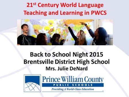 21 st Century World Language Teaching and Learning in PWCS Back to School Night 2015 Brentsville District High School Mrs. Julie DeNard.