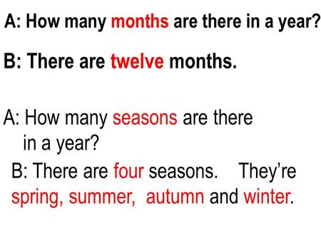 A: How many months are there in a year? B: There are twelve months. A: How many seasons are there in a year? B: There are four seasons. They’re spring,