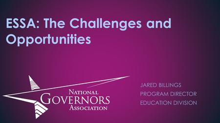 ESSA: The Challenges and Opportunities JARED BILLINGS PROGRAM DIRECTOR EDUCATION DIVISION.