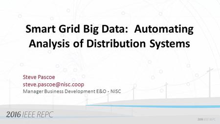 Smart Grid Big Data: Automating Analysis of Distribution Systems Steve Pascoe Manager Business Development E&O - NISC.