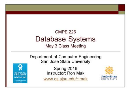 CMPE 226 Database Systems May 3 Class Meeting Department of Computer Engineering San Jose State University Spring 2016 Instructor: Ron Mak www.cs.sjsu.edu/~mak.