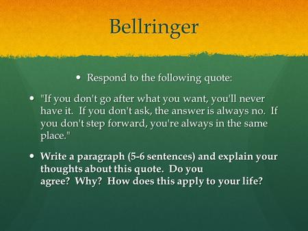 Bellringer Respond to the following quote: Respond to the following quote: If you don't go after what you want, you'll never have it. If you don't ask,