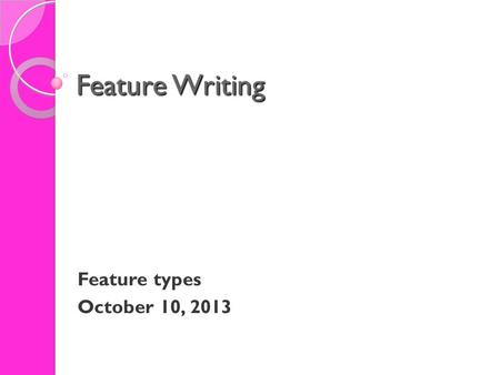 Feature Writing Feature types October 10, 2013. Feature Writing Feature Types The range of features types is lengthy - but what it calls for is imagination,