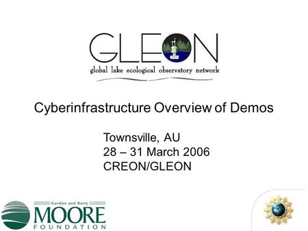 Cyberinfrastructure Overview of Demos Townsville, AU 28 – 31 March 2006 CREON/GLEON.