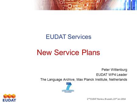 EUDAT Services New Service Plans Peter Wittenburg EUDAT WP4 Leader The Language Archive, Max Planck Institute, Netherlands 2 nd EUDAT Review, Brussels,