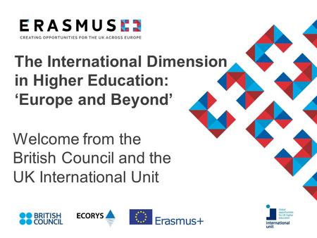 The International Dimension in Higher Education: ‘Europe and Beyond’ Welcome from the British Council and the UK International Unit.