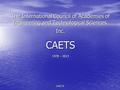 CAETS1 The International Council of Academies of Engineering and Technological Sciences, Inc. CAETS 1978 – 2013.