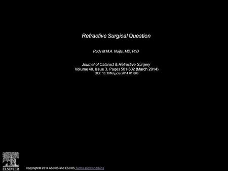 Refractive Surgical Question Rudy M.M.A. Nuijts, MD, PhD Journal of Cataract & Refractive Surgery Volume 40, Issue 3, Pages 501-502 (March 2014) DOI: 10.1016/j.jcrs.2014.01.008.