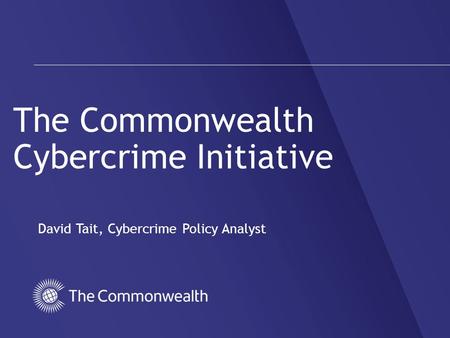 The Commonwealth Cybercrime Initiative David Tait, Cybercrime Policy Analyst.