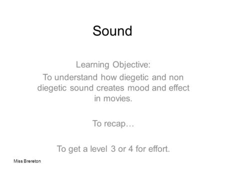 Sound Learning Objective: To understand how diegetic and non diegetic sound creates mood and effect in movies. To recap… To get a level 3 or 4 for effort.