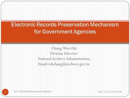 Chang, Wen-Hsi Division Director National Archives Administration, 2011/3/18/16:15-17:45 2011 TELDAP International Conference.