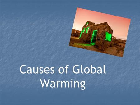 Causes of Global Warming. “Over the last few decades there’s been much more evidence for the human influence on climate…. We’ve reached the point where.