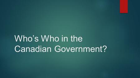 Who’s Who in the Canadian Government?.  Learning Goals  Be able to explain the different roles of individuals within the government  Be able to identify.