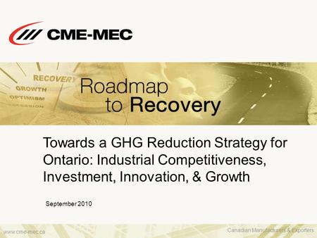 Www.cme-mec.ca Towards a GHG Reduction Strategy for Ontario: Industrial Competitiveness, Investment, Innovation, & Growth September 2010 Canadian Manufacturers.