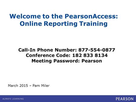 Welcome to the PearsonAccess: Online Reporting Training March 2015 – Pam Miler Call-In Phone Number: 877-554-0877 Conference Code: 182 833 8134 Meeting.