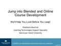 Jump into Blended and Online Course Development We’ll Help You Look Before You Leap! Stephanie Boychuk Learning Technologies Support Specialist Vancouver.