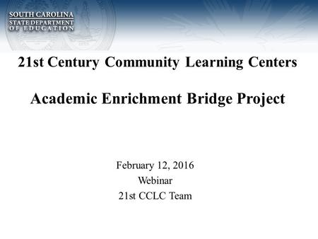 21st Century Community Learning Centers Academic Enrichment Bridge Project February 12, 2016 Webinar 21st CCLC Team.