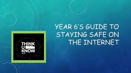 YEAR 6’S GUIDE TO STAYING SAFE ON THE INTERNET. CHATTING When you are chatting to people online, try not to give out any personal information about yourself.