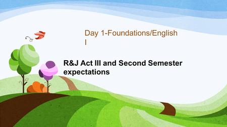 R&J Act III and Second Semester expectations Day 1-Foundations/English I.