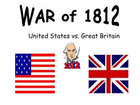 United States vs. Great Britain. After 30 years of independence, the United States found themselves drawn into a second war with Great Britain. How.