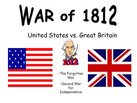 United States vs. Great Britain The Forgotten War Second War for Independence.